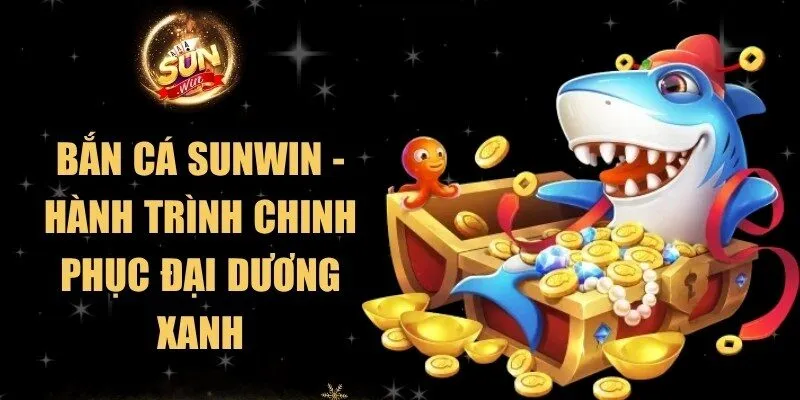 Bắn Cá Sunwin - Hành Trình Chinh Phục Đại Dương Xanh 1 Sunwin Bắn Cá Sunwin - Hành Trình Chinh Phục Đại Dương Xanh