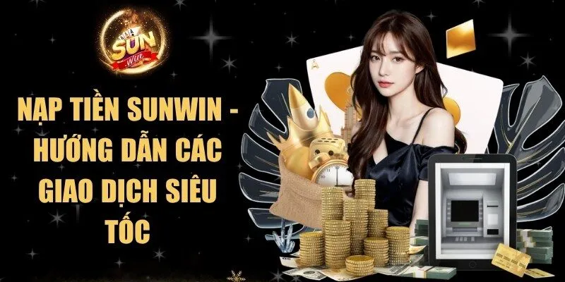 Nạp Tiền Sunwin - Hướng Dẫn Các Giao Dịch Siêu Tốc 7 Sunwin Nạp Tiền Sunwin - Hướng Dẫn Các Giao Dịch Siêu Tốc